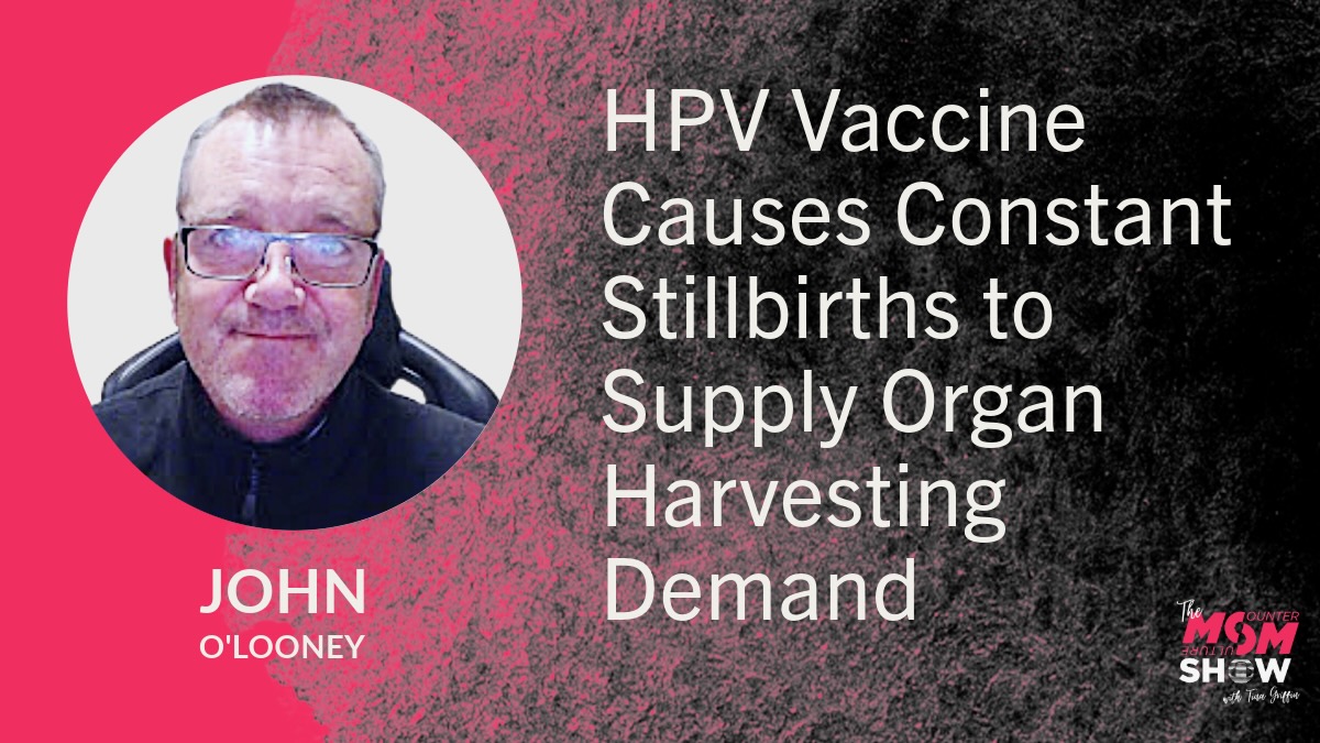 HPV Vaccine Causes Constant Stillbirths to Supply Organ Harvesting Demand - John O’Looney
